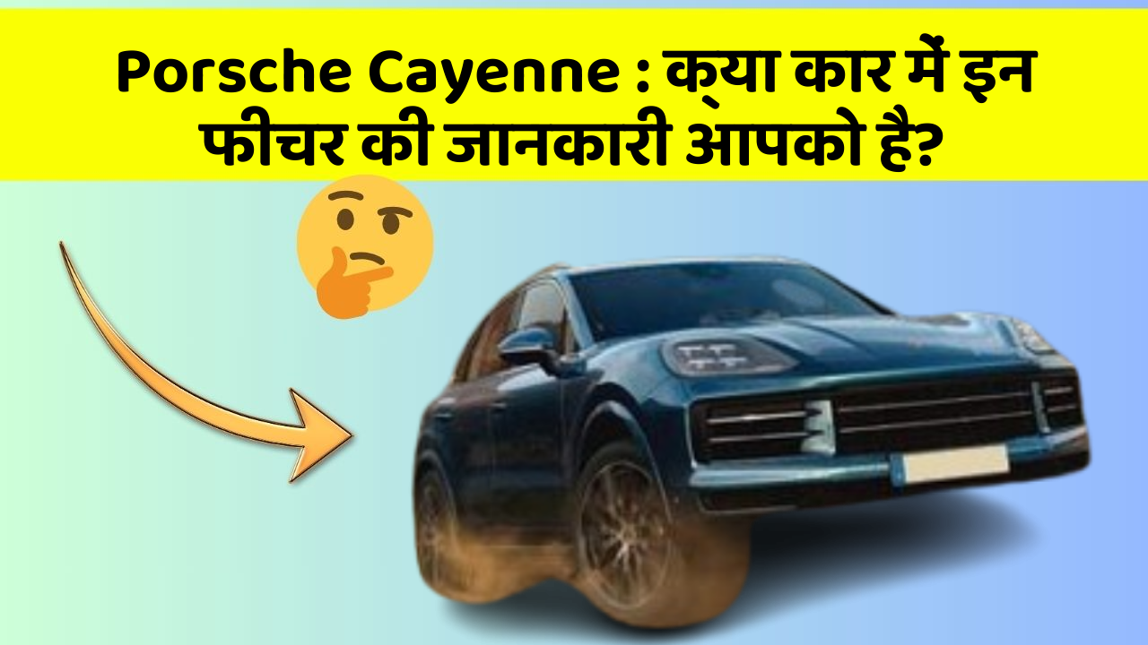 Porsche Cayenne: क्या कार में इन फीचर की जानकारी आपको है?