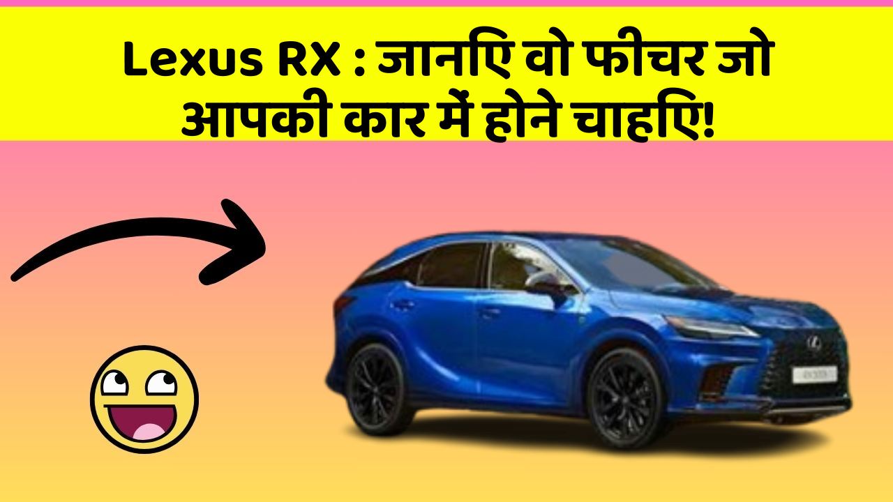 Lexus RX: जानिए वो फीचर जो आपकी कार में होने चाहिए!