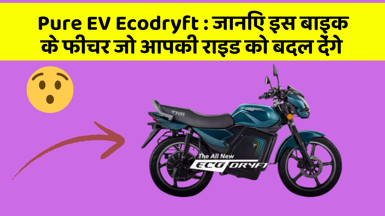 Pure EV Ecodryft : जानिए इस बाइक के फीचर जो आपकी राइड को बदल देंगे