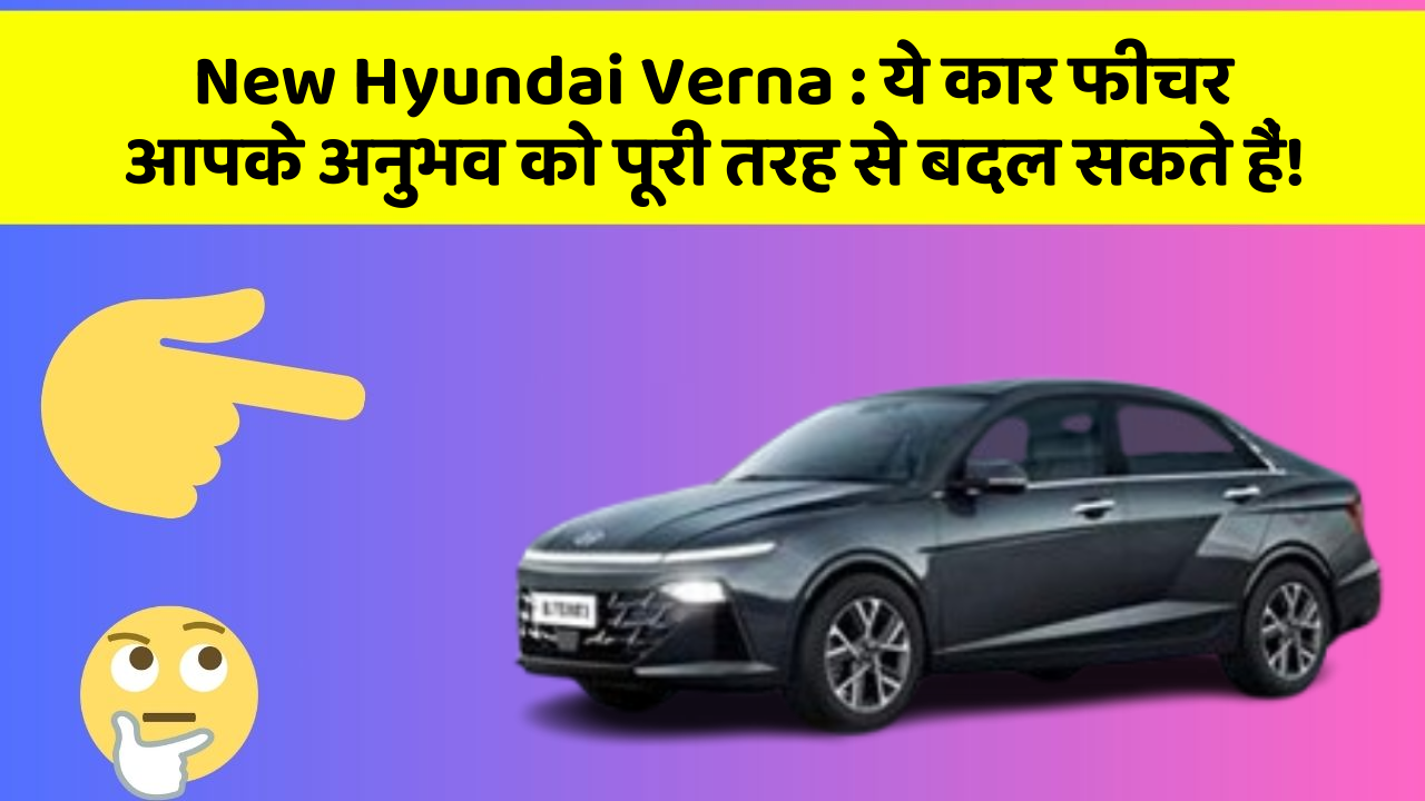 New Hyundai Verna : ये कार फीचर आपके अनुभव को पूरी तरह से बदल सकते हैं!