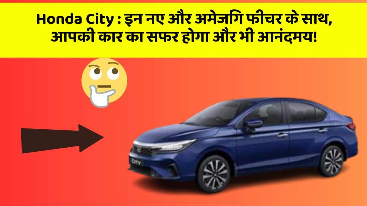 Honda City: इन नए और अमेजिंग फीचर के साथ, आपकी कार का सफर होगा और भी आनंदमय!