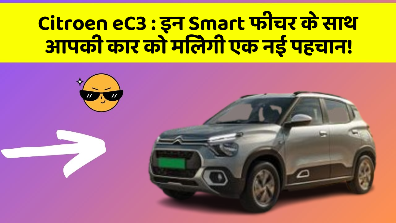 Citroen eC3: इन Smart फीचर के साथ आपकी कार को मिलेगी एक नई पहचान!