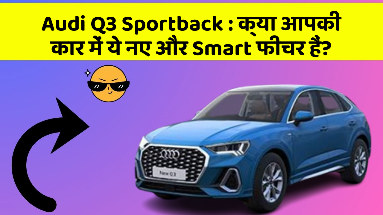 Audi Q3 Sportback:क्या आपकी कार में ये नए और Smart फीचर हैं?